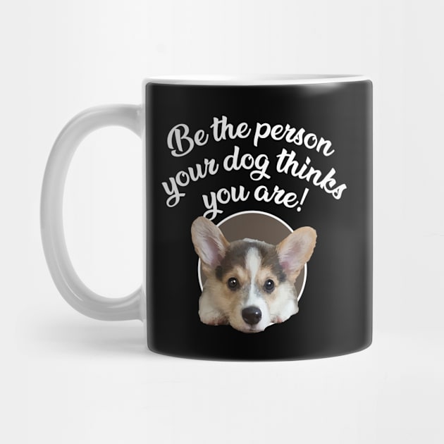 Be The Person Your Dog Thinks You Are - Puppy by steve@artlife-designs.com